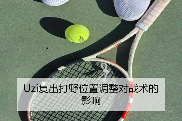 Uzi复出打野位置调整对战术的影响